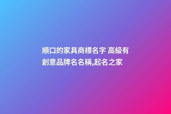 順口的家具商標名字 高級有創意品牌名名稱,起名之家